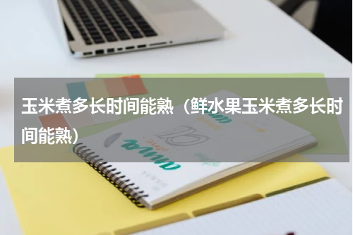 玉米煮多长时间能熟（鲜水果玉米煮多长时间能熟）