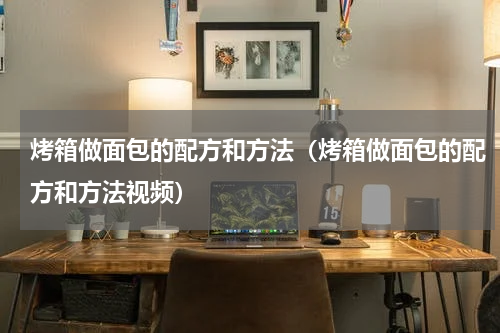 烤箱做面包的配方和方法(烤箱做面包的配方和方法视频)