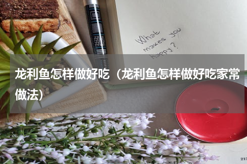 龙利鱼怎样做好吃（龙利鱼怎样做好吃家常做法）