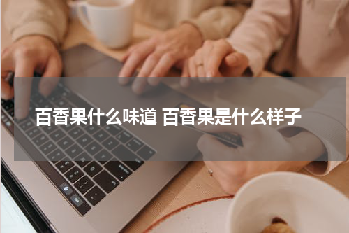 百香果什么味道 百香果是什么样子