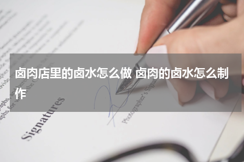 卤肉店里的卤水怎么做 卤肉的卤水怎么制作