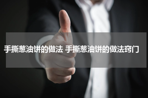 手撕葱油饼的做法 手撕葱油饼的做法窍门