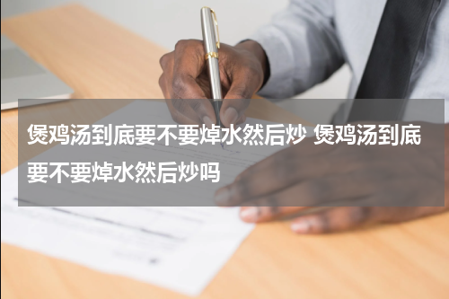 煲鸡汤到底要不要焯水然后炒 煲鸡汤到底要不要焯水然后炒吗