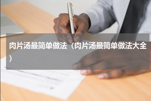 肉片汤最简单做法（肉片汤最简单做法大全）