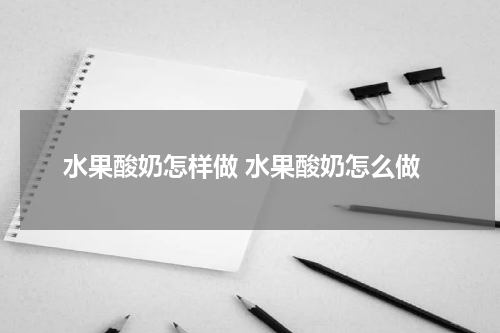 水果酸奶怎样做 水果酸奶怎么做