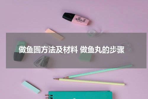 做鱼圆方法及材料 做鱼丸的步骤