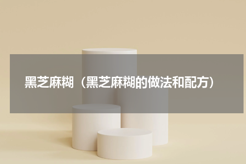 黑芝麻糊（黑芝麻糊的做法和配方）