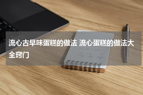 流心古早味蛋糕的做法 流心蛋糕的做法大全窍门