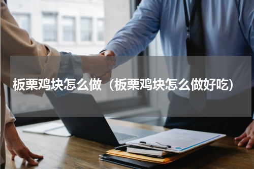 板栗鸡块怎么做（板栗鸡块怎么做好吃）
