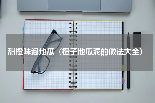 甜橙味泡地瓜（橙子地瓜泥的做法大全）