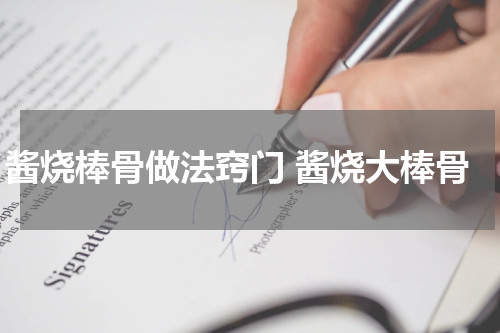 酱烧棒骨做法窍门 酱烧大棒骨