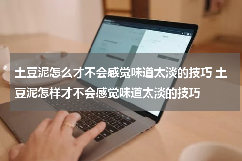 土豆泥怎么才不会感觉味道太淡的技巧 土豆泥怎样才不会感觉味道太淡的技巧