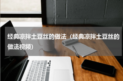 经典凉拌土豆丝的做法（经典凉拌土豆丝的做法视频）