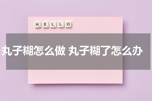 丸子糊怎么做 丸子糊了怎么办