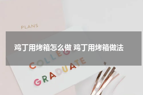 鸡丁用烤箱怎么做 鸡丁用烤箱做法