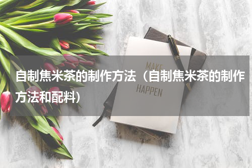 自制焦米茶的制作方法（自制焦米茶的制作方法和配料）