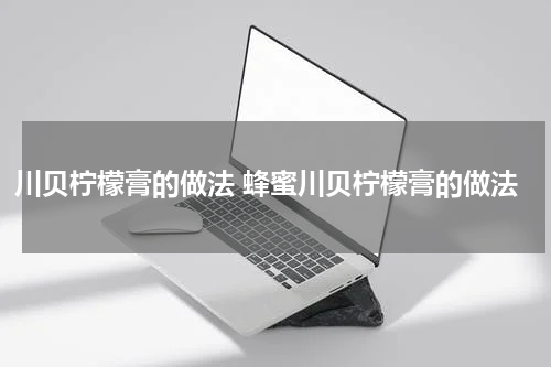 川贝柠檬膏的做法 蜂蜜川贝柠檬膏的做法