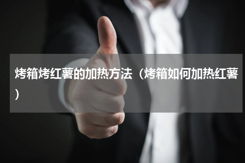 烤箱烤红薯的加热方法（烤箱如何加热红薯）