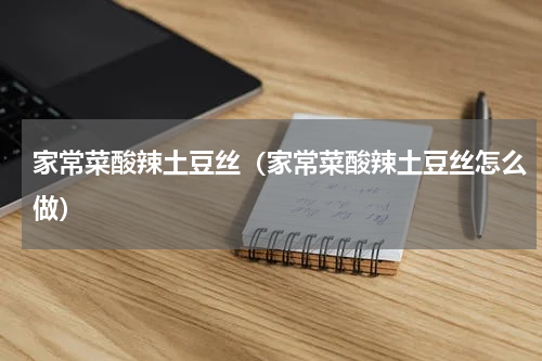 家常菜酸辣土豆丝（家常菜酸辣土豆丝怎么做）