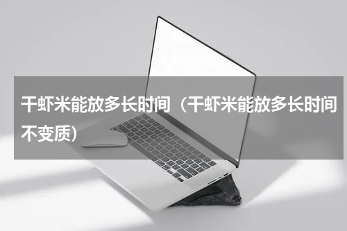 干虾米能放多长时间（干虾米能放多长时间不变质）