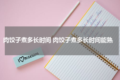 肉饺子煮多长时间 肉饺子煮多长时间能熟