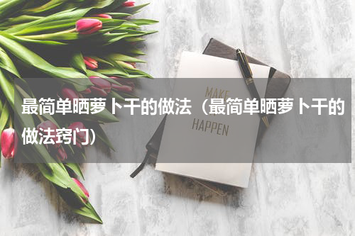 最简单晒萝卜干的做法（最简单晒萝卜干的做法窍门）