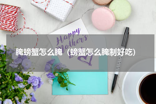 腌螃蟹怎么腌（螃蟹怎么腌制好吃）