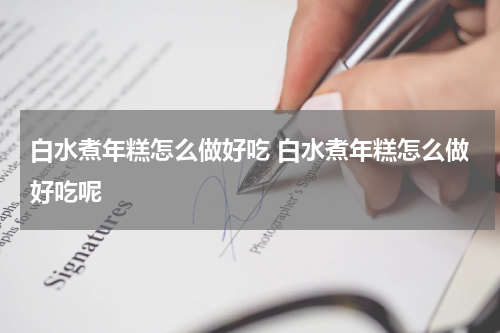 白水煮年糕怎么做好吃 白水煮年糕怎么做好吃呢