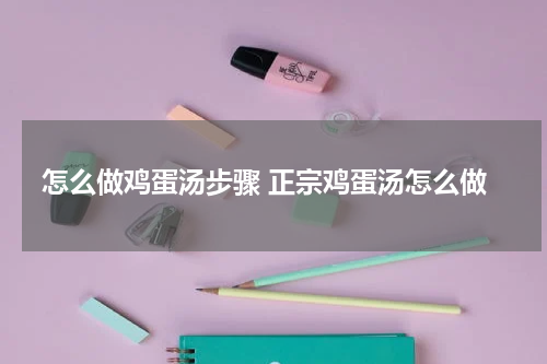 怎么做鸡蛋汤步骤 正宗鸡蛋汤怎么做