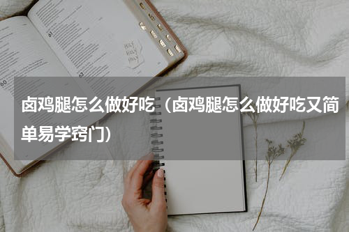 卤鸡腿怎么做好吃（卤鸡腿怎么做好吃又简单易学窍门）