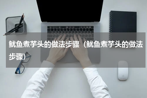 鱿鱼煮芋头的做法步骤（鱿鱼煮芋头的做法步骤）
