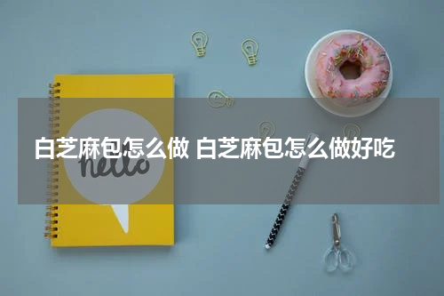 白芝麻包怎么做 白芝麻包怎么做好吃