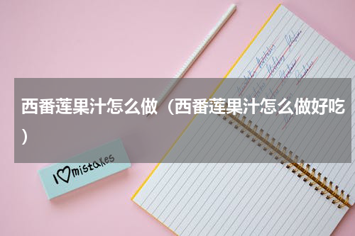 西番莲果汁怎么做（西番莲果汁怎么做好吃）
