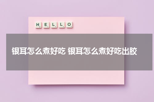 银耳怎么煮好吃 银耳怎么煮好吃出胶