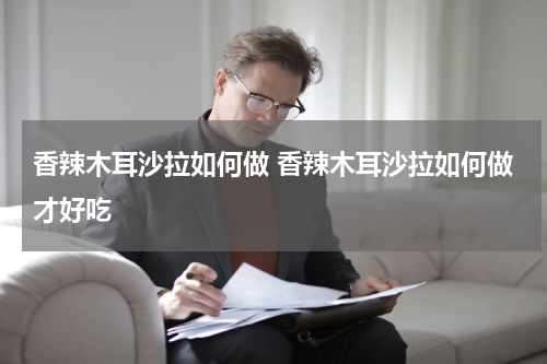 香辣木耳沙拉如何做 香辣木耳沙拉如何做才好吃