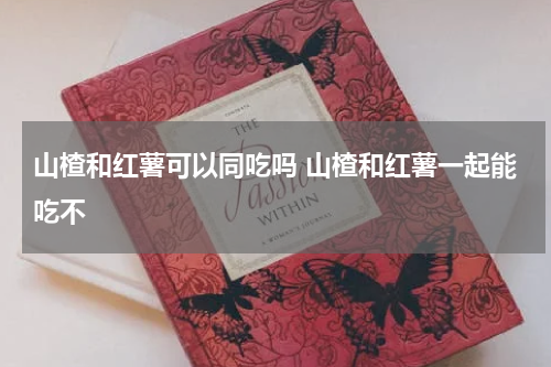 山楂和红薯可以同吃吗 山楂和红薯一起能吃不