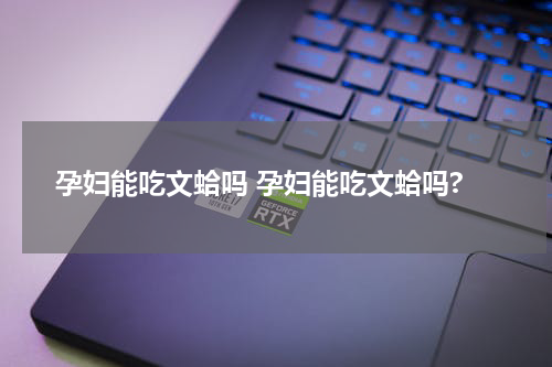 孕妇能吃文蛤吗 孕妇能吃文蛤吗?