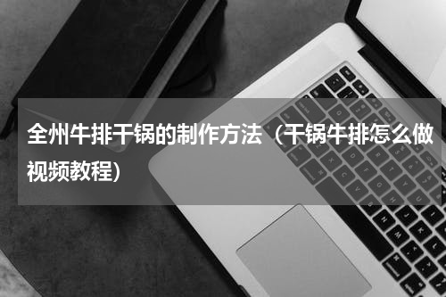 全州牛排干锅的制作方法（干锅牛排怎么做视频教程）