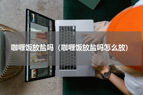 咖喱饭放盐吗（咖喱饭放盐吗怎么放）