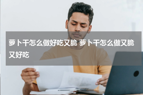 萝卜干怎么做好吃又脆 萝卜干怎么做又脆又好吃