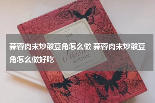 蒜蓉肉末炒酸豆角怎么做 蒜蓉肉末炒酸豆角怎么做好吃