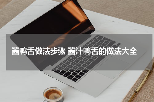 酱鸭舌做法步骤 酱汁鸭舌的做法大全