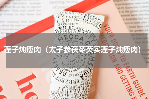 莲子炖瘦肉（太子参茯苓芡实莲子炖瘦肉）