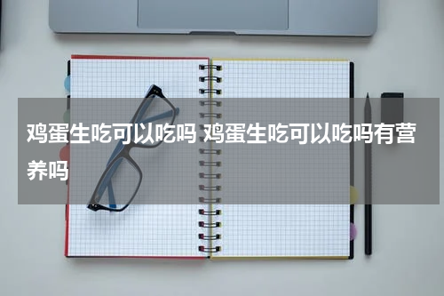 鸡蛋生吃可以吃吗 鸡蛋生吃可以吃吗有营养吗