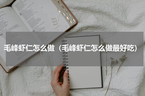 毛峰虾仁怎么做（毛峰虾仁怎么做最好吃）