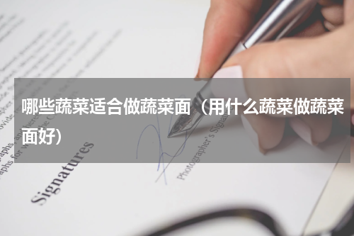 哪些蔬菜适合做蔬菜面（用什么蔬菜做蔬菜面好）