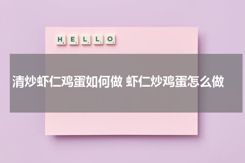 清炒虾仁鸡蛋如何做 虾仁炒鸡蛋怎么做