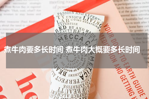 煮牛肉要多长时间 煮牛肉大概要多长时间