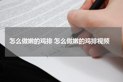 怎么做嫩的鸡排 怎么做嫩的鸡排视频