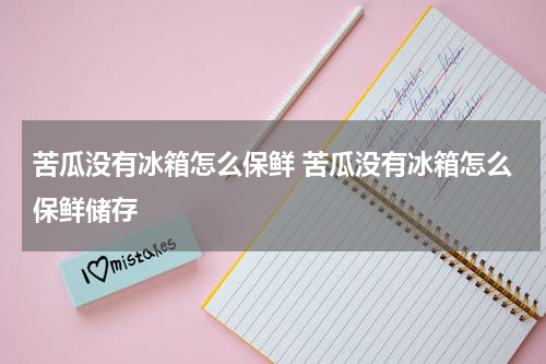 苦瓜没有冰箱怎么保鲜 苦瓜没有冰箱怎么保鲜储存